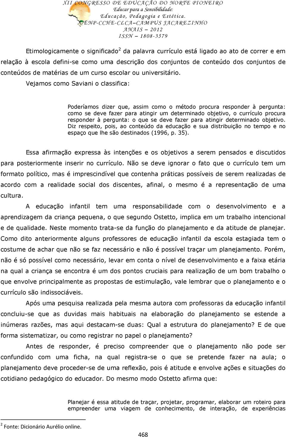 Vejamos como Saviani o classifica: Poderíamos dizer que, assim como o método procura responder à pergunta: como se deve fazer para atingir um determinado objetivo, o currículo procura responder à