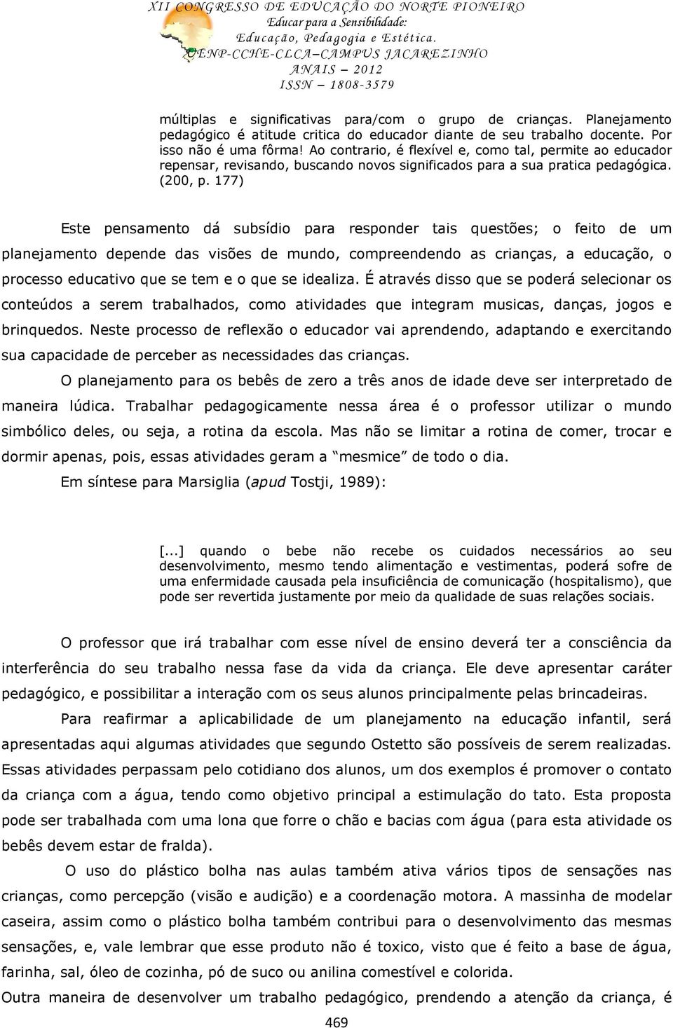 177) Este pensamento dá subsídio para responder tais questões; o feito de um planejamento depende das visões de mundo, compreendendo as crianças, a educação, o processo educativo que se tem e o que