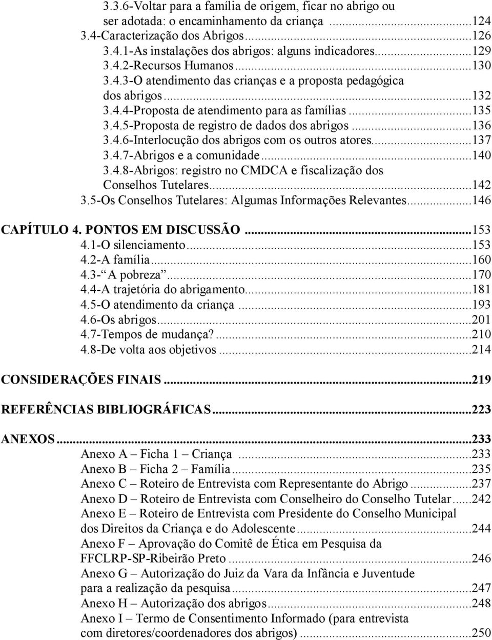 ..136 3.4.6-Interlocução dos abrigos com os outros atores...137 3.4.7-Abrigos e a comunidade...140 3.4.8-Abrigos: registro no CMDCA e fiscalização dos Conselhos Tutelares...142 3.