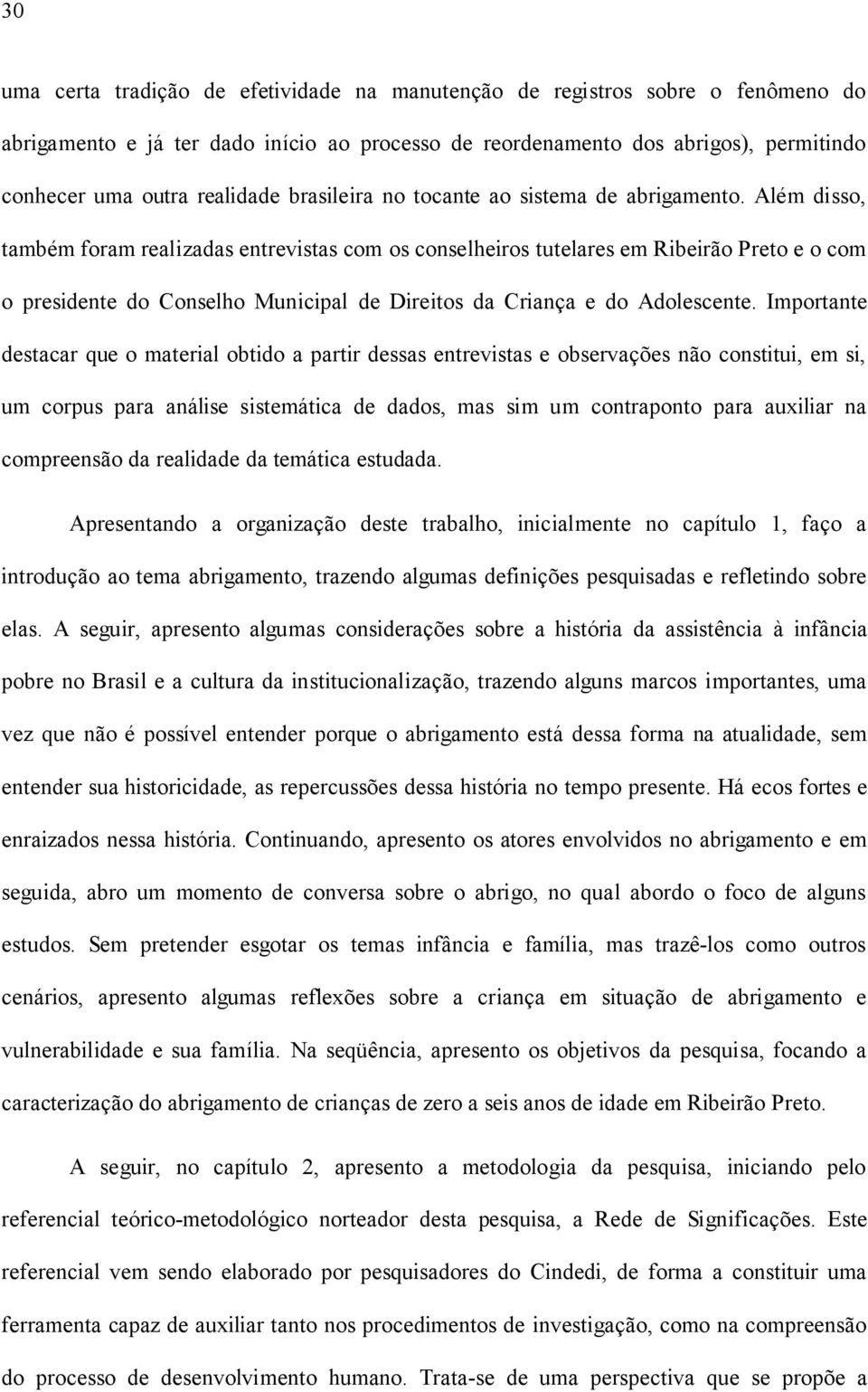 Além disso, também foram realizadas entrevistas com os conselheiros tutelares em Ribeirão Preto e o com o presidente do Conselho Municipal de Direitos da Criança e do Adolescente.