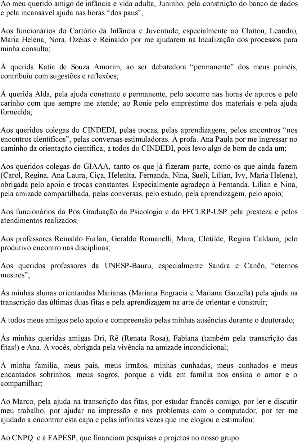 permanente dos meus painéis, contribuiu com sugestões e reflexões; À querida Alda, pela ajuda constante e permanente, pelo socorro nas horas de apuros e pelo carinho com que sempre me atende; ao