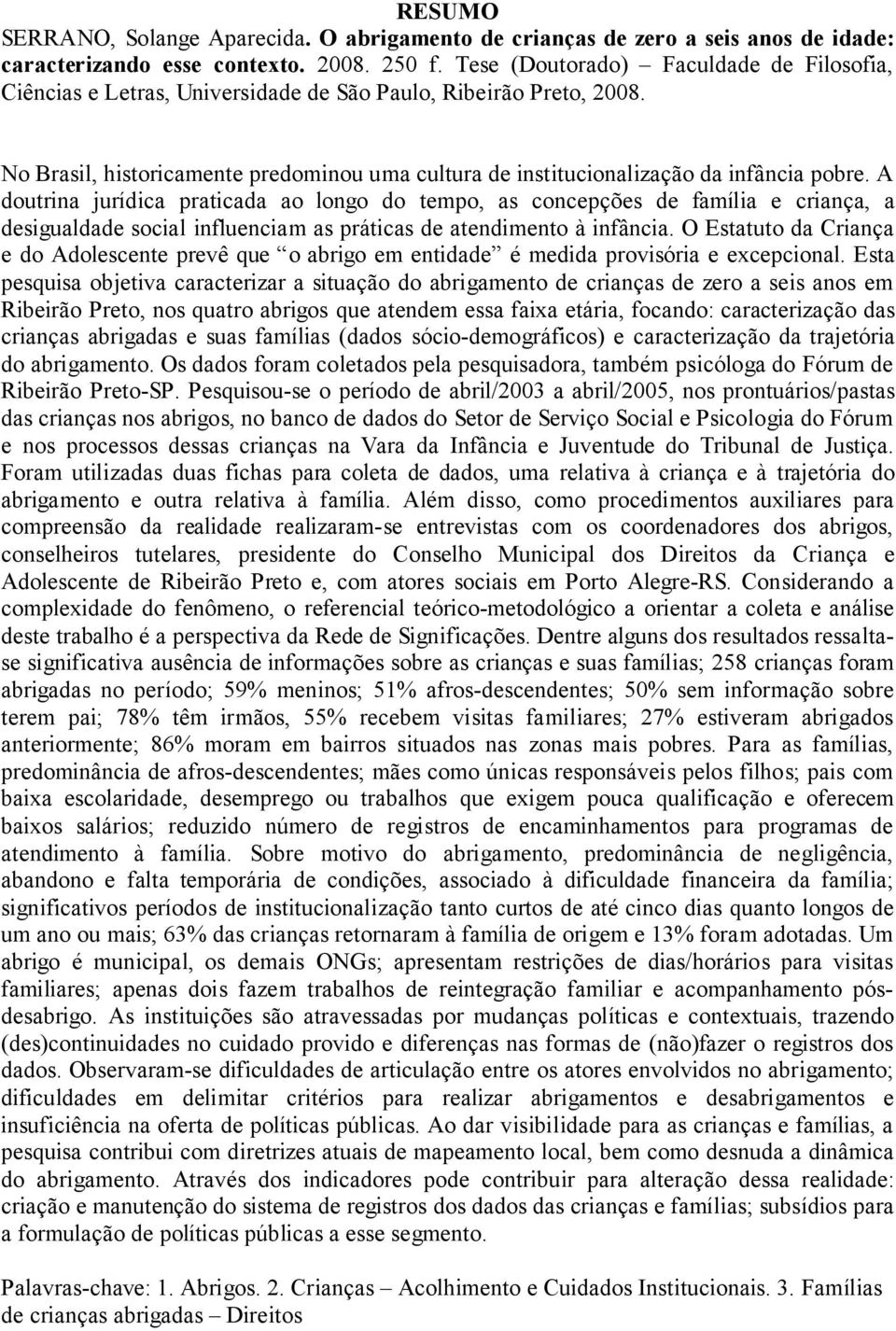 A doutrina jurídica praticada ao longo do tempo, as concepções de família e criança, a desigualdade social influenciam as práticas de atendimento à infância.