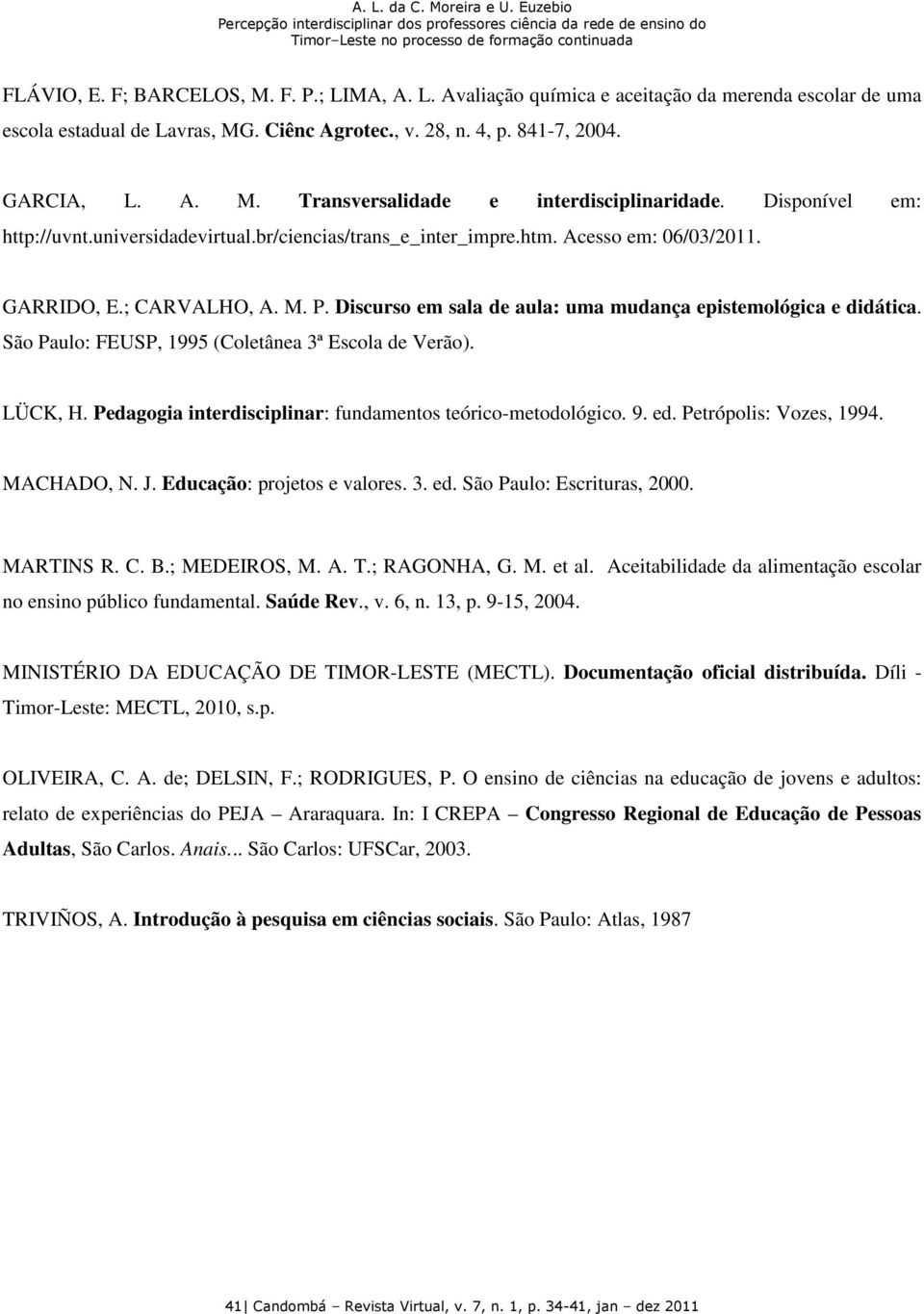 Discurso em sala de aula: uma mudança epistemológica e didática. São Paulo: FEUSP, 1995 (Coletânea 3ª Escola de Verão). LÜCK, H. Pedagogia interdisciplinar: fundamentos teórico-metodológico. 9. ed.