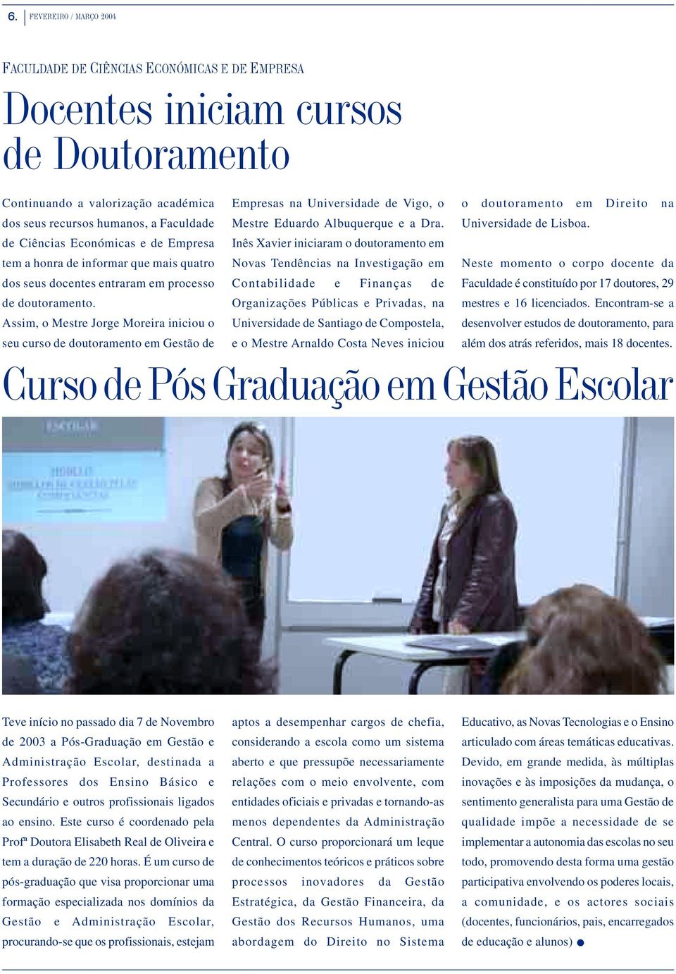 doutoramento. Assim, o Mestre Jorge Moreira iniciou o seu curso de doutoramento em Gestão de Empresas na Universidade de Vigo, o Mestre Eduardo Albuquerque e a Dra.