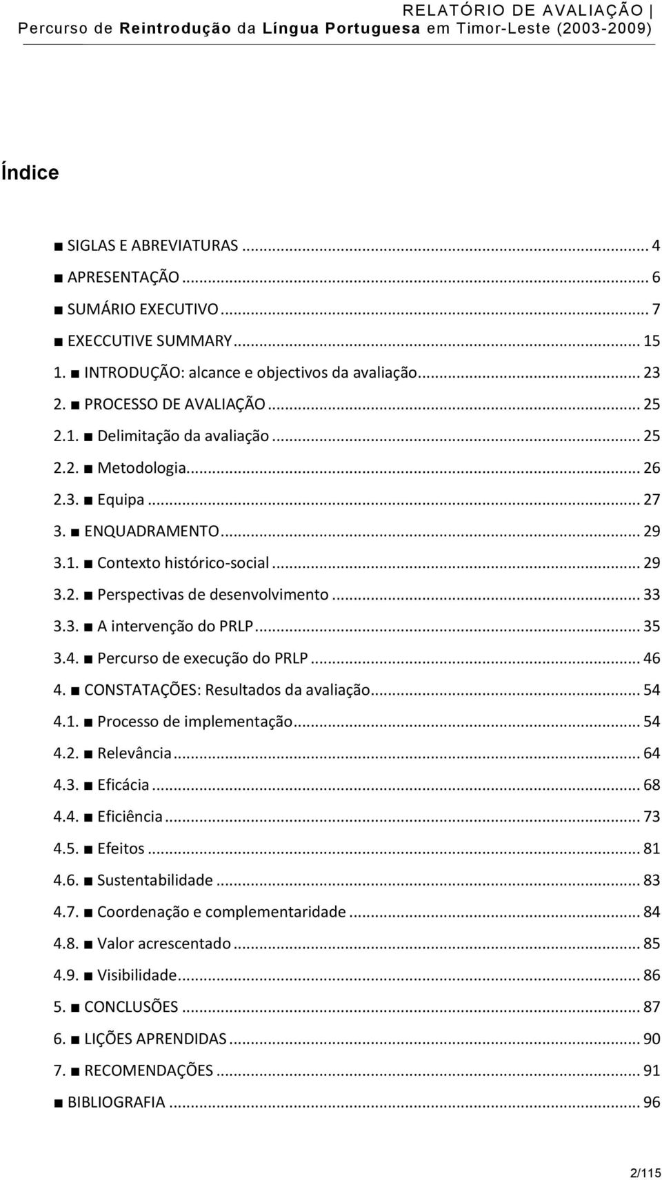 Percurso de execução do PRLP... 46 4. CONSTATAÇÕES: Resultados da avaliação... 54 4.1. Processo de implementação... 54 4.2. Relevância... 64 4.3. Eficácia... 68 4.4. Eficiência... 73 4.5. Efeitos.