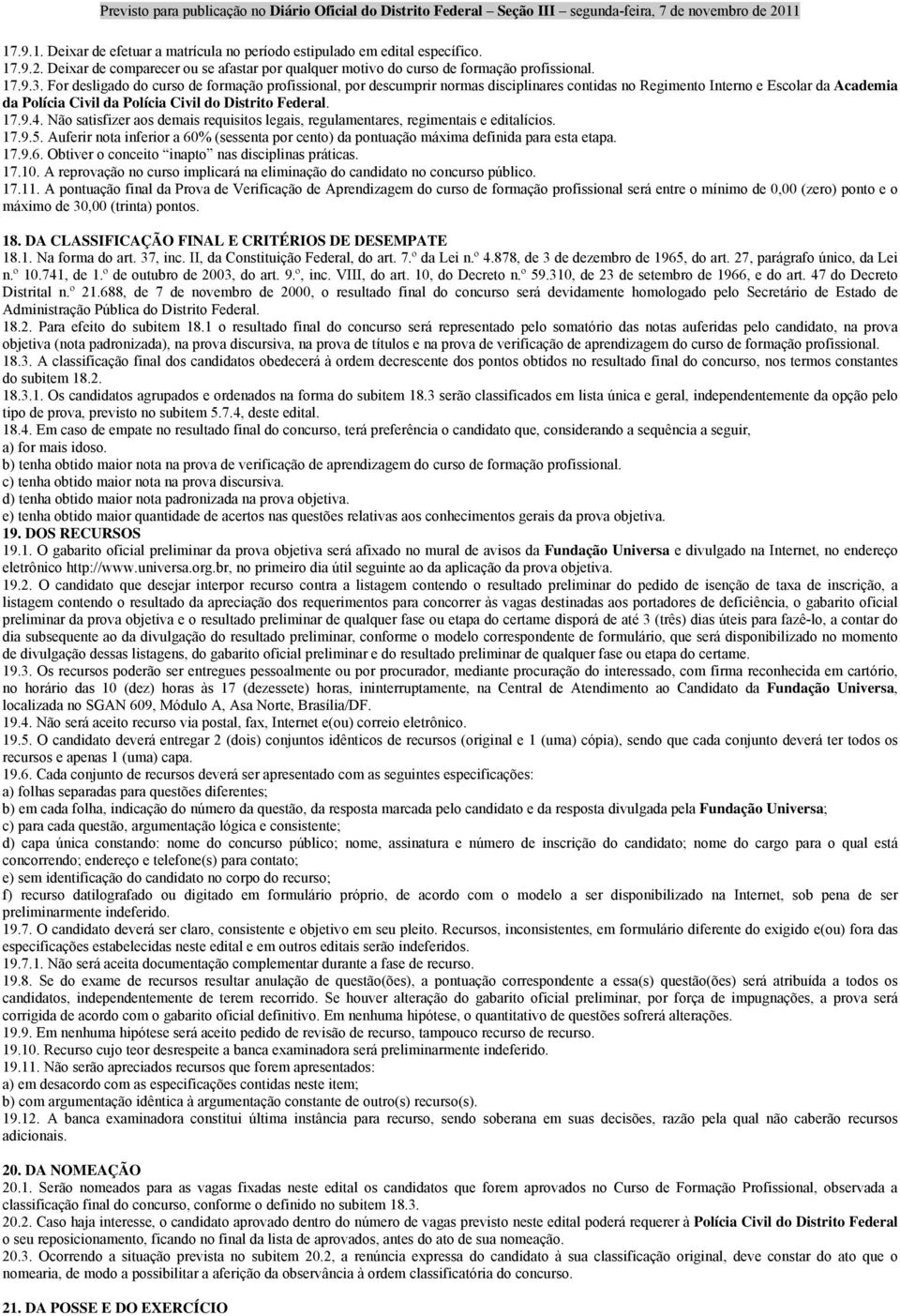 Não satisfizer aos demais requisitos legais, regulamentares, regimentais e editalícios. 17.9.5. Auferir nota inferior a 60% (sessenta por cento) da pontuação máxima definida para esta etapa. 17.9.6. Obtiver o conceito inapto nas disciplinas práticas.