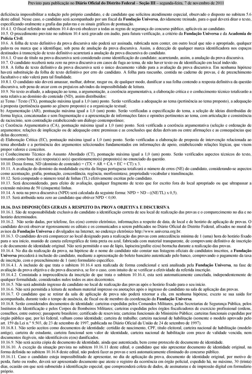 de pontuação. 10.4.1. O fiscal referido no subitem 10.4 deverá obedecer a todas as regras de segurança do concurso público, aplicáveis ao candidato. 10.5. O procedimento previsto no subitem 10.