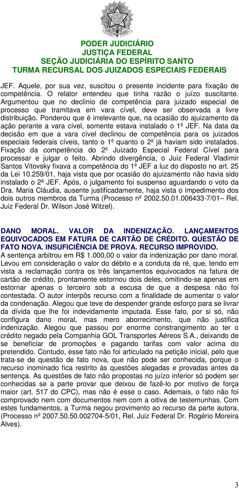 Ponderou que é irrelevante que, na ocasião do ajuizamento da ação perante a vara cível, somente estava instalado o 1º JEF.