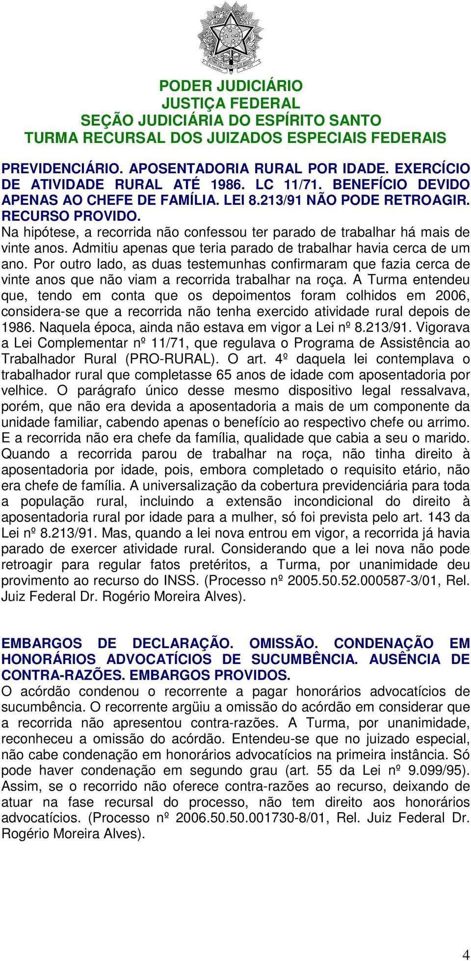 Por outro lado, as duas testemunhas confirmaram que fazia cerca de vinte anos que não viam a recorrida trabalhar na roça.