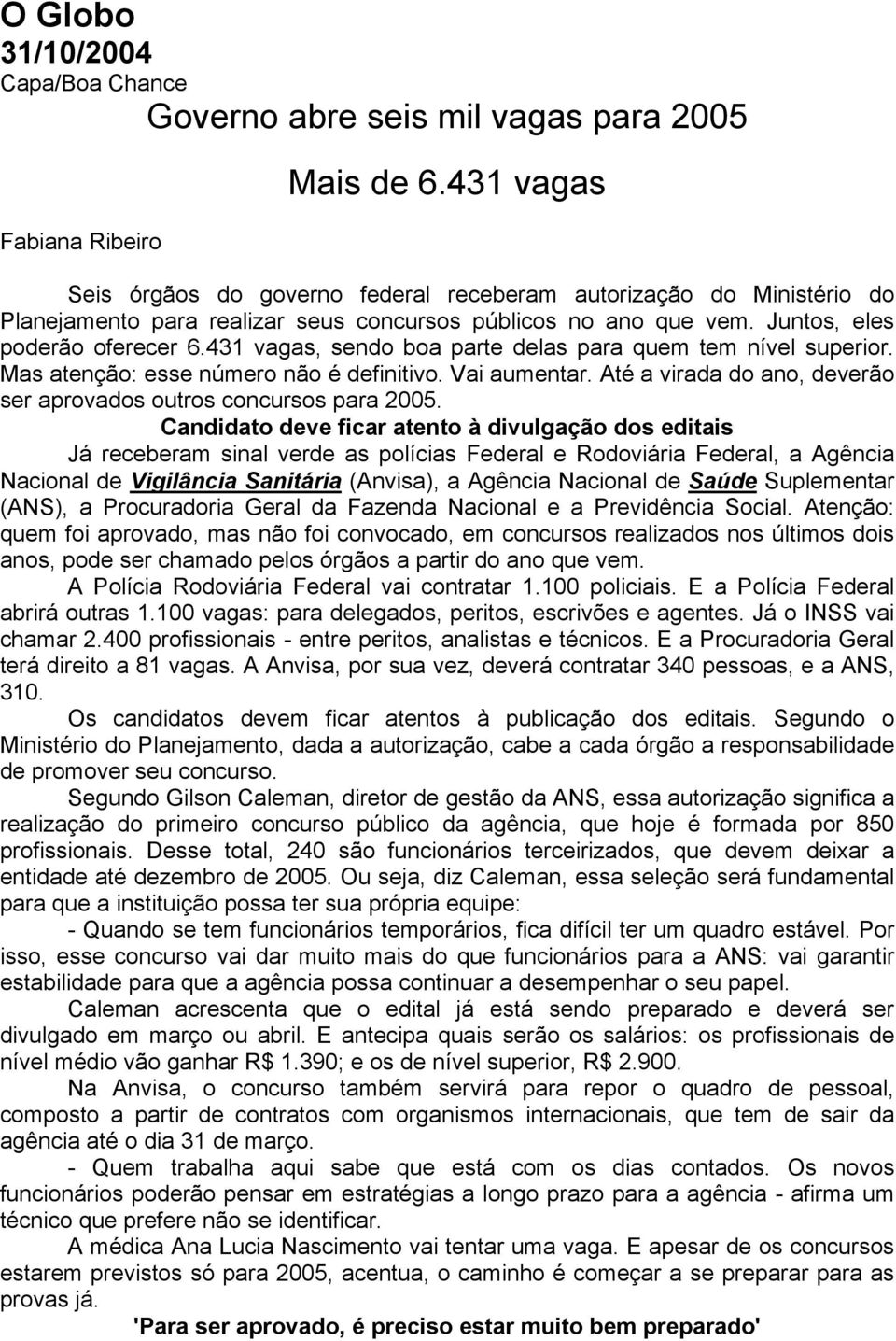 431 vagas, sendo boa parte delas para quem tem nível superior. Mas atenção: esse número não é definitivo. Vai aumentar. Até a virada do ano, deverão ser aprovados outros concursos para 2005.