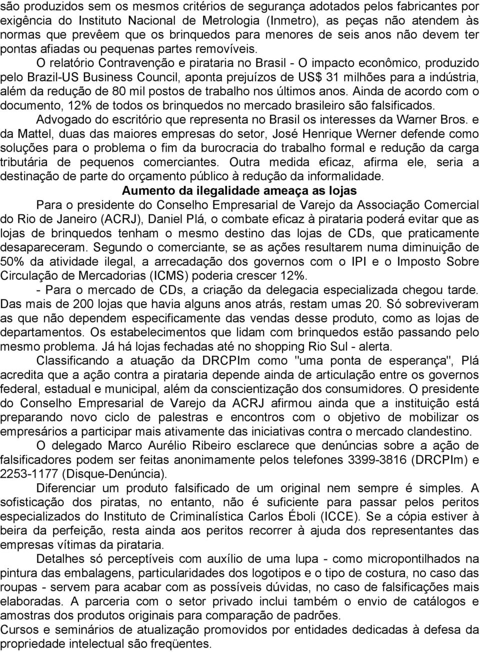 O relatório Contravenção e pirataria no Brasil - O impacto econômico, produzido pelo Brazil-US Business Council, aponta prejuízos de US$ 31 milhões para a indústria, além da redução de 80 mil postos