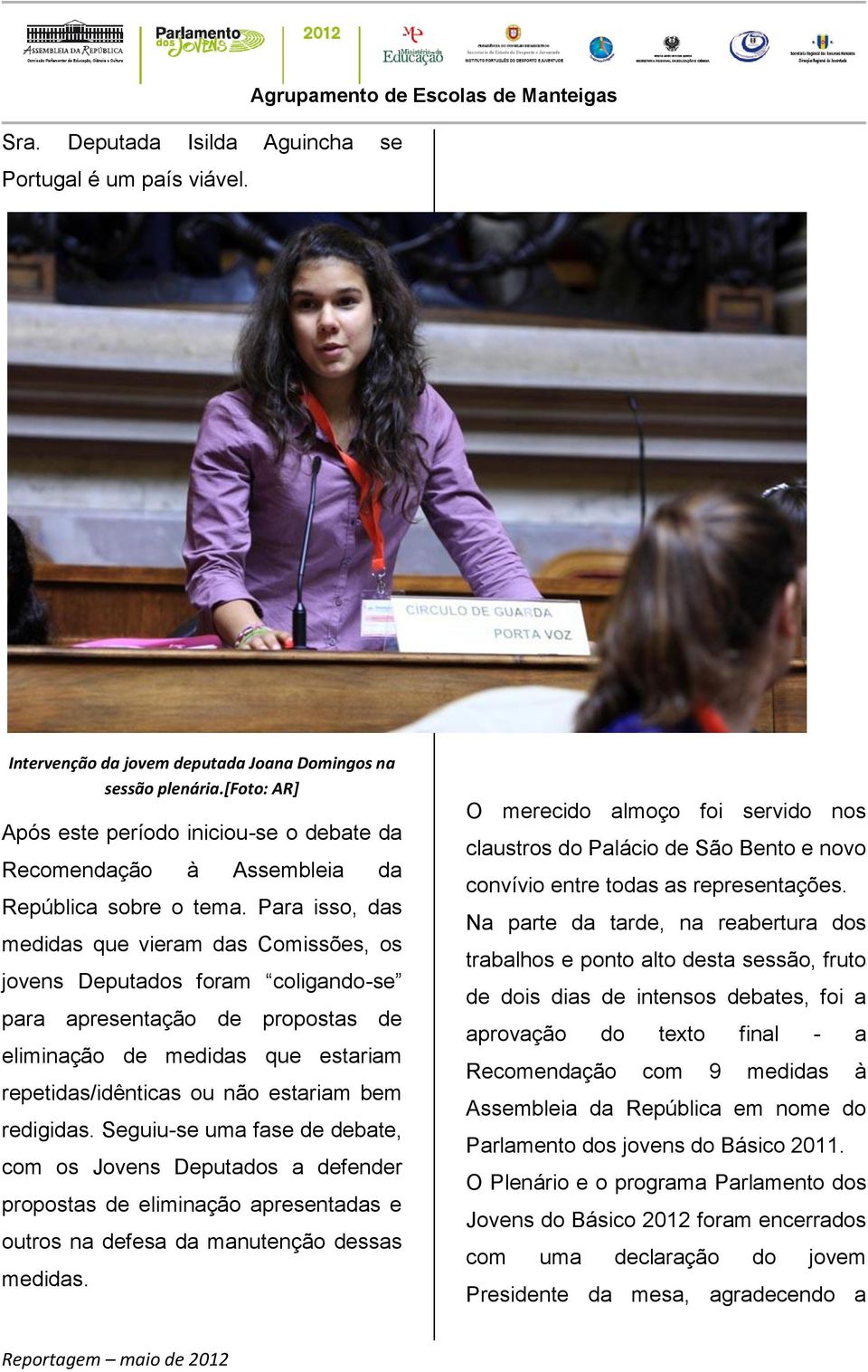 Para isso, das medidas que vieram das Comissões, os jovens Deputados foram coligando-se para apresentação de propostas de eliminação de medidas que estariam repetidas/idênticas ou não estariam bem