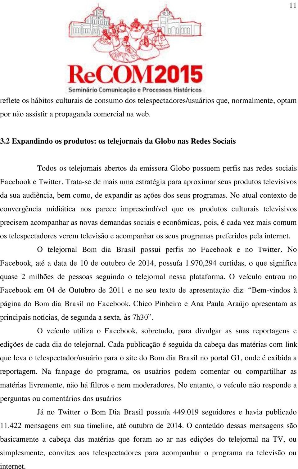 Trata-se de mais uma estratégia para aproximar seus produtos televisivos da sua audiência, bem como, de expandir as ações dos seus programas.