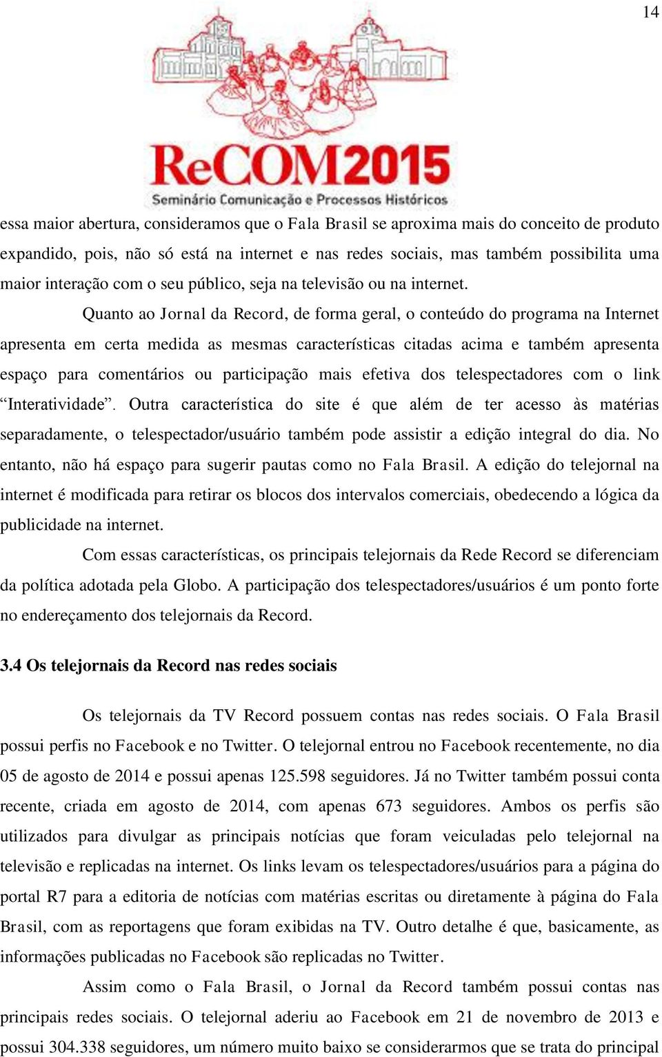 Quanto ao Jornal da Record, de forma geral, o conteúdo do programa na Internet apresenta em certa medida as mesmas características citadas acima e também apresenta espaço para comentários ou