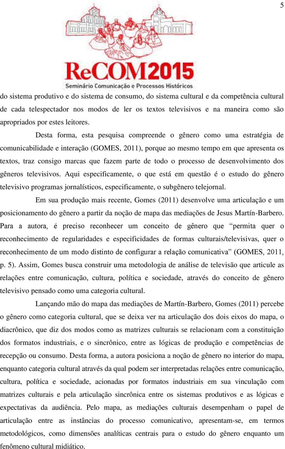 Desta forma, esta pesquisa compreende o gênero como uma estratégia de comunicabilidade e interação (GOMES, 2011), porque ao mesmo tempo em que apresenta os textos, traz consigo marcas que fazem parte