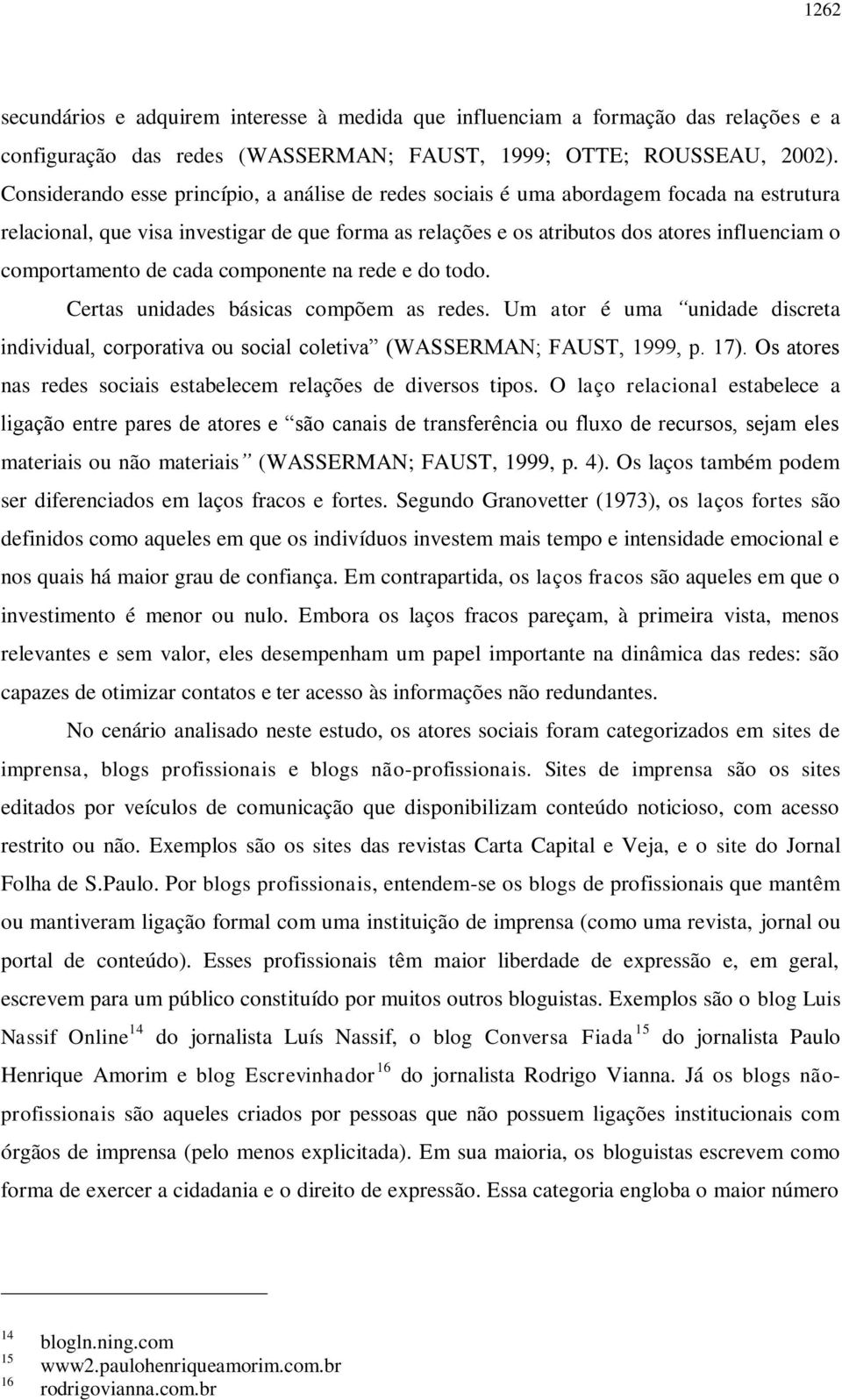 comportamento de cada componente na rede e do todo. Certas unidades básicas compõem as redes. Um ator é uma unidade discreta individual, corporativa ou social coletiva (WASSERMAN; FAUST, 1999, p. 17).