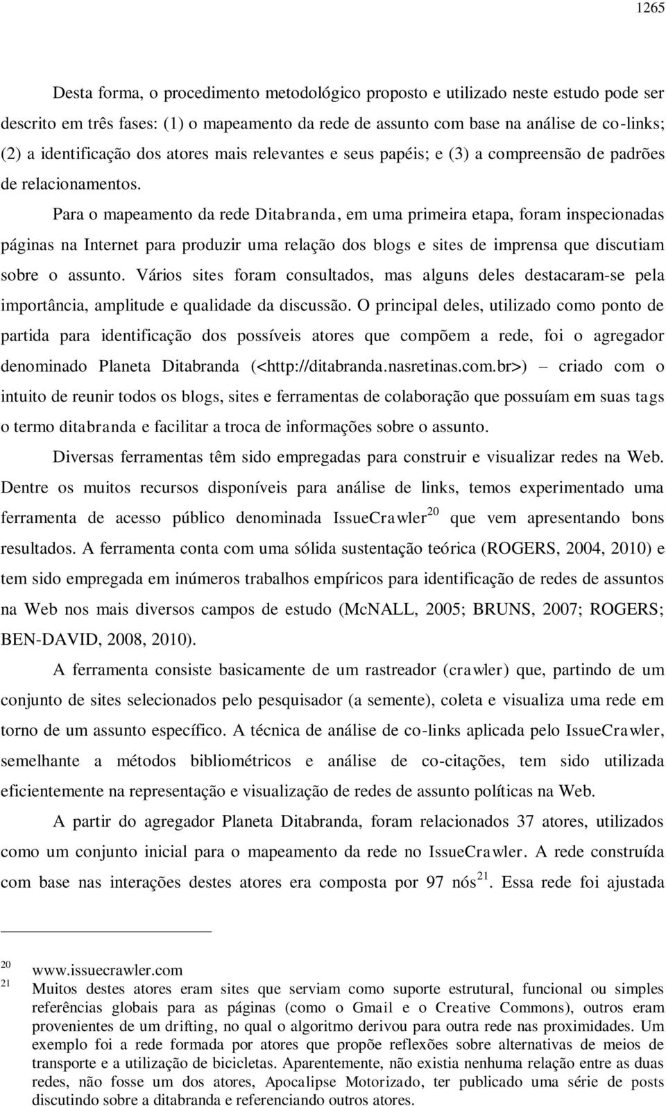 Para o mapeamento da rede Ditabranda, em uma primeira etapa, foram inspecionadas páginas na Internet para produzir uma relação dos blogs e sites de imprensa que discutiam sobre o assunto.