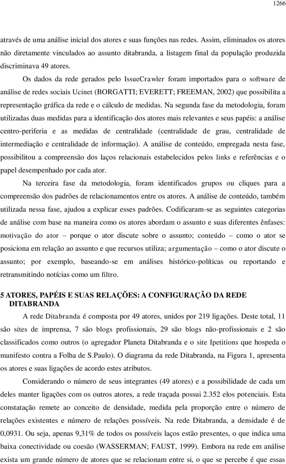 Os dados da rede gerados pelo IssueCrawler foram importados para o software de análise de redes sociais Ucinet (BORGATTI; EVERETT; FREEMAN, 2002) que possibilita a representação gráfica da rede e o