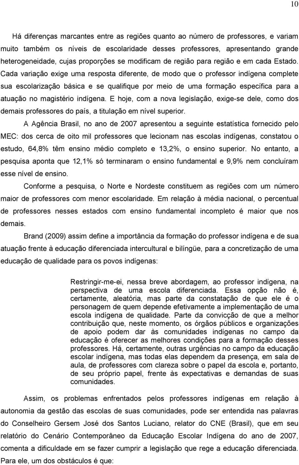 Cada variação exige uma resposta diferente, de modo que o professor indígena complete sua escolarização básica e se qualifique por meio de uma formação específica para a atuação no magistério