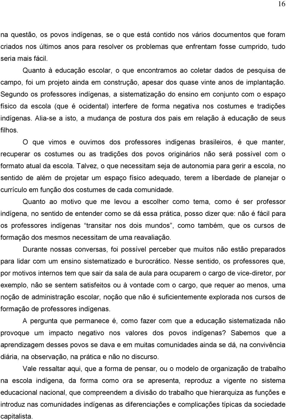 Segundo os professores indígenas, a sistematização do ensino em conjunto com o espaço físico da escola (que é ocidental) interfere de forma negativa nos costumes e tradições indígenas.