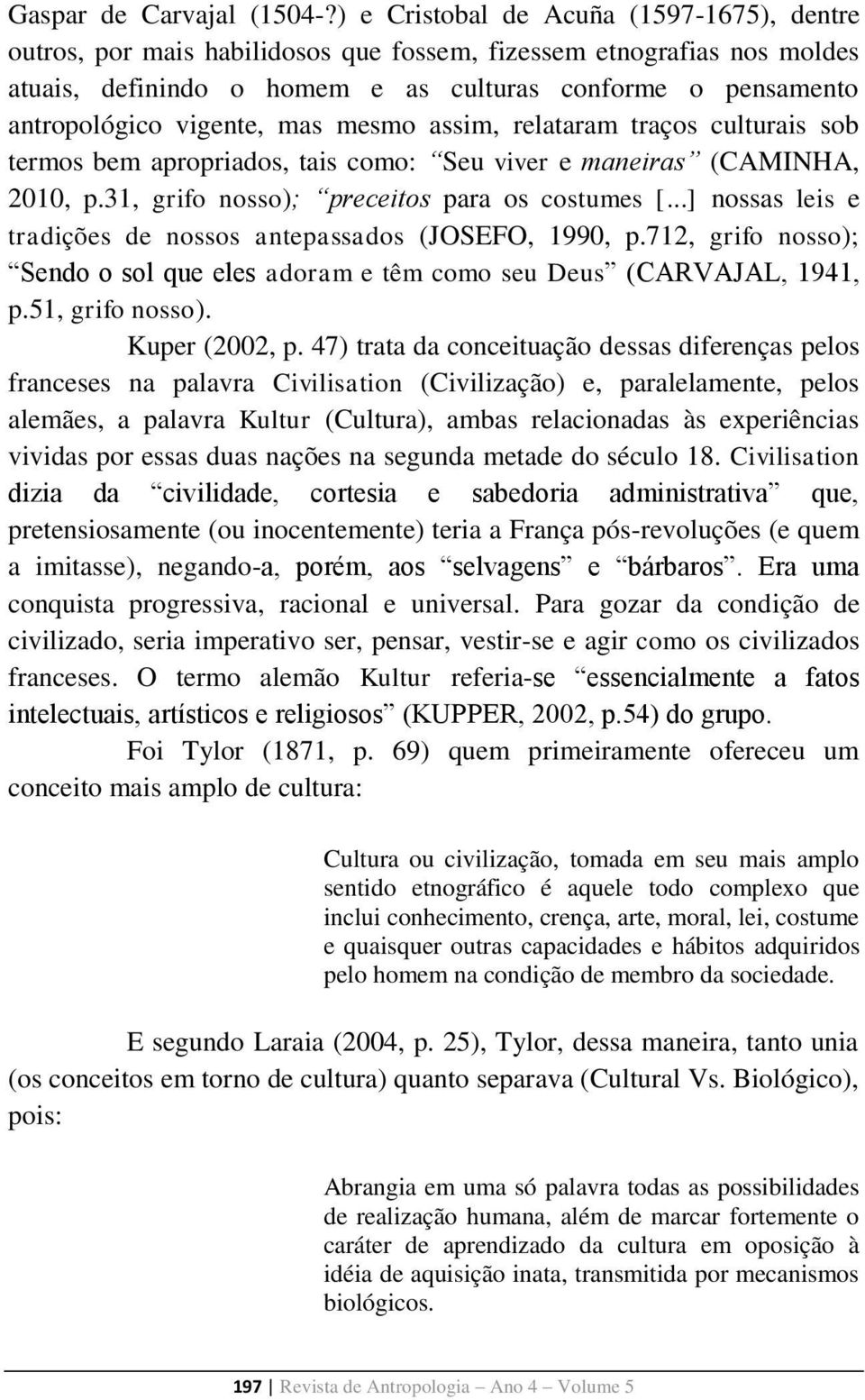 vigente, mas mesmo assim, relataram traços culturais sob termos bem apropriados, tais como: Seu viver e maneiras (CAMINHA, 2010, p.31, grifo nosso); preceitos para os costumes [.