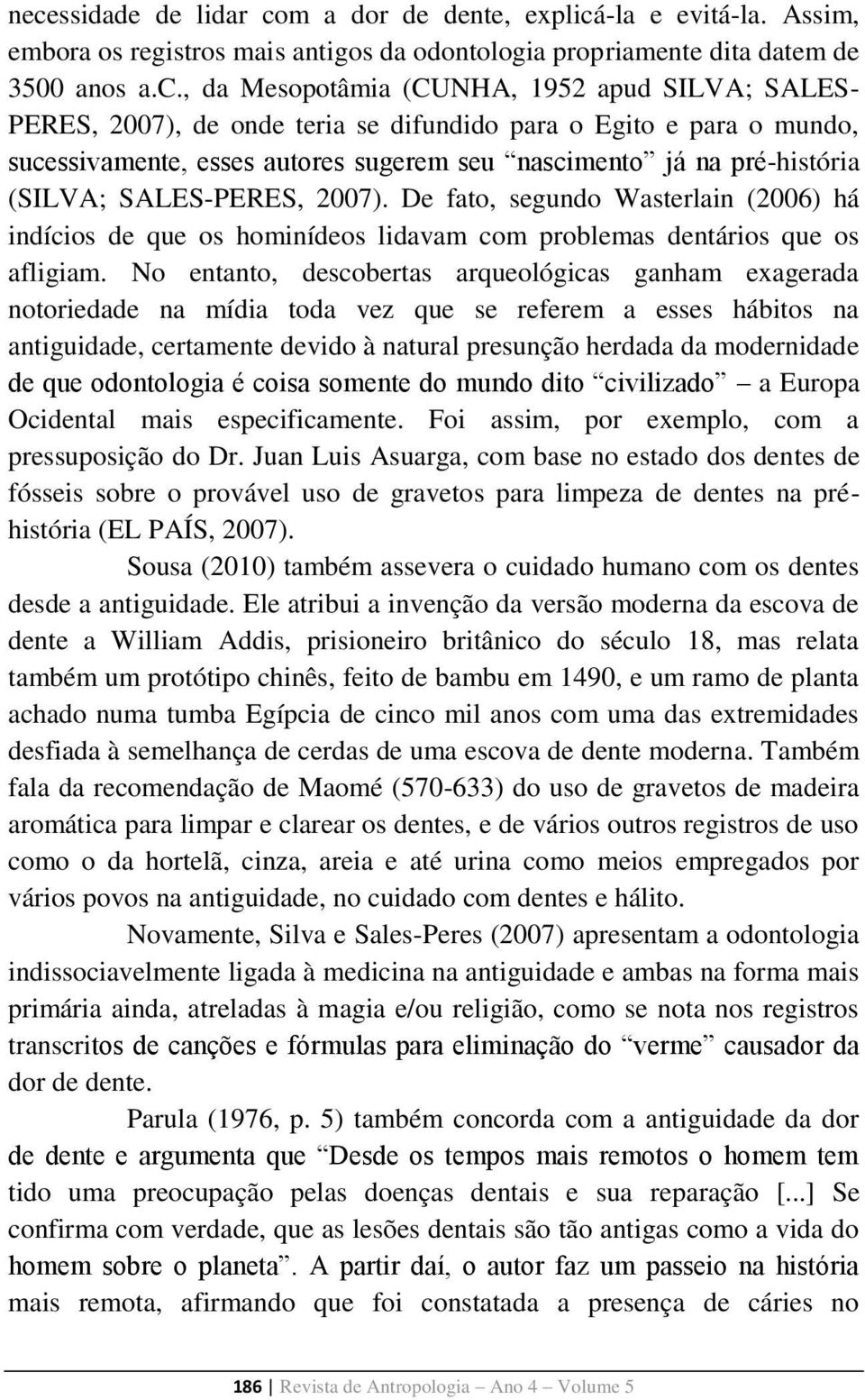 De fato, segundo Wasterlain (2006) há indícios de que os hominídeos lidavam com problemas dentários que os afligiam.