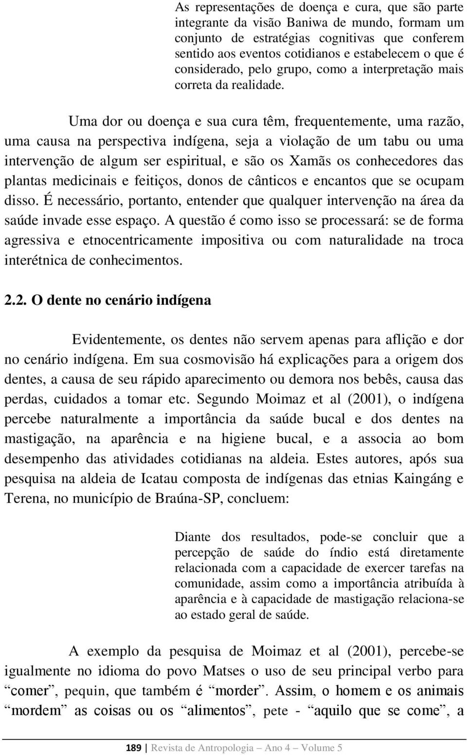 Uma dor ou doença e sua cura têm, frequentemente, uma razão, uma causa na perspectiva indígena, seja a violação de um tabu ou uma intervenção de algum ser espiritual, e são os Xamãs os conhecedores