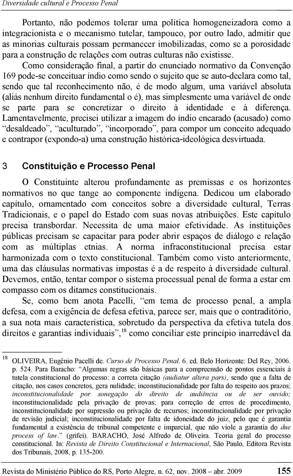 Como consideração final, a partir do enunciado normativo da Convenção 169 pode-se conceituar índio como sendo o sujeito que se auto-declara como tal, sendo que tal reconhecimento não, é de modo