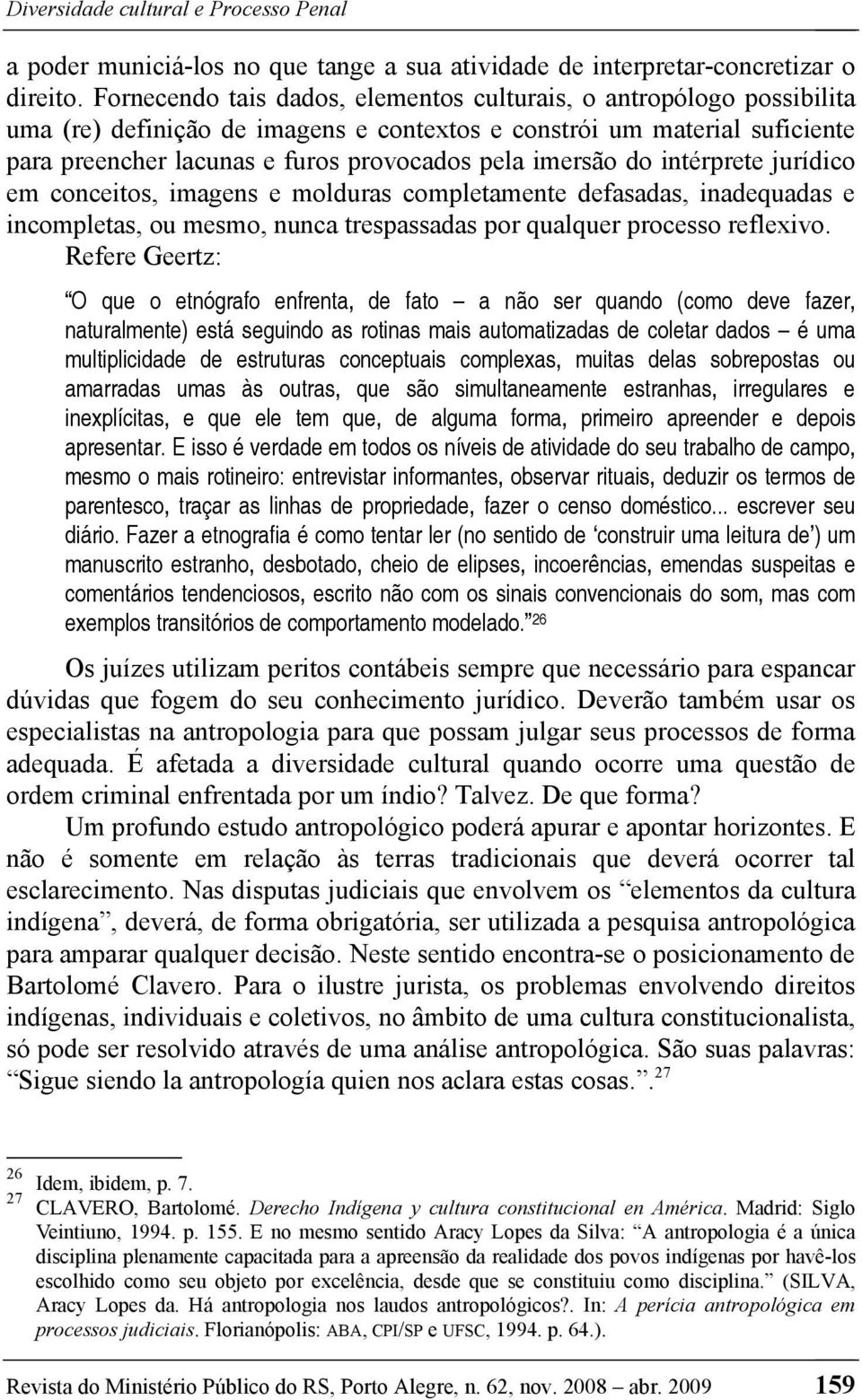 imersão do intérprete jurídico em conceitos, imagens e molduras completamente defasadas, inadequadas e incompletas, ou mesmo, nunca trespassadas por qualquer processo reflexivo.