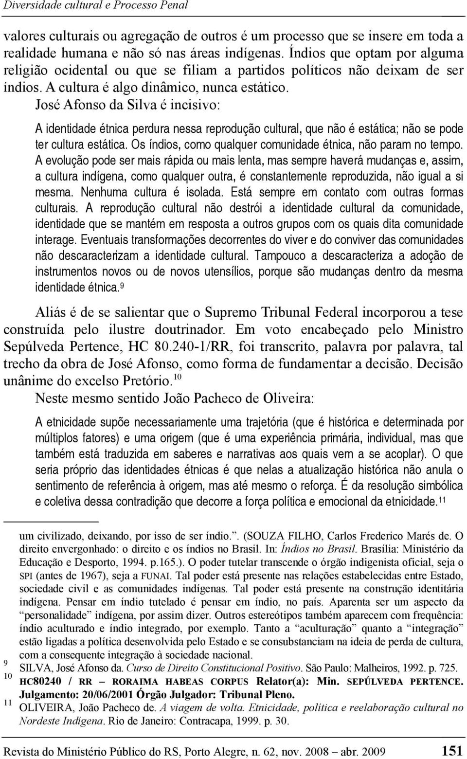 José Afonso da Silva é incisivo: A identidade étnica perdura nessa reprodução cultural, que não é estática; não se pode ter cultura estática.