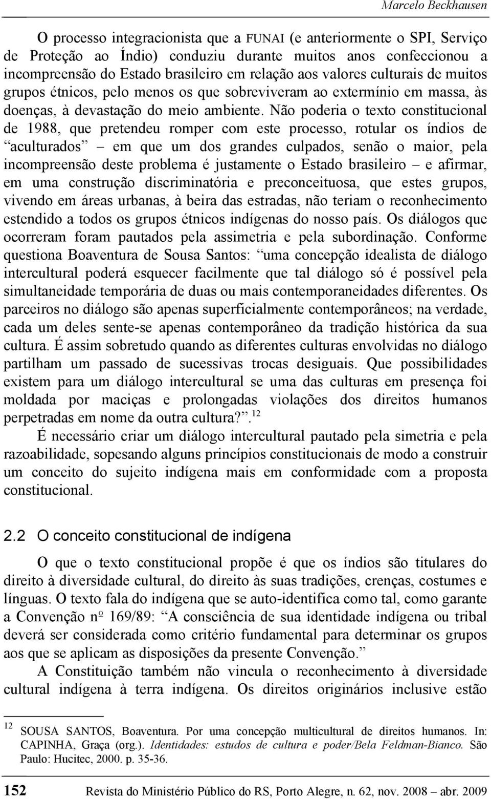 Não poderia o texto constitucional de 1988, que pretendeu romper com este processo, rotular os índios de aculturados em que um dos grandes culpados, senão o maior, pela incompreensão deste problema é