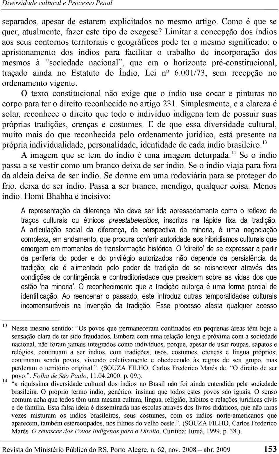 nacional, que era o horizonte pré-constitucional, traçado ainda no Estatuto do Índio, Lei nº 6.001/73, sem recepção no ordenamento vigente.