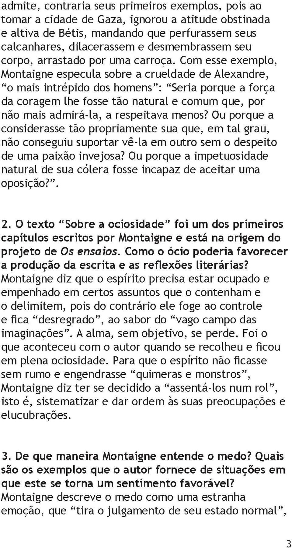 Com esse exemplo, Montaigne especula sobre a crueldade de Alexandre, o mais intrépido dos homens : Seria porque a força da coragem lhe fosse tão natural e comum que, por não mais admirá-la, a