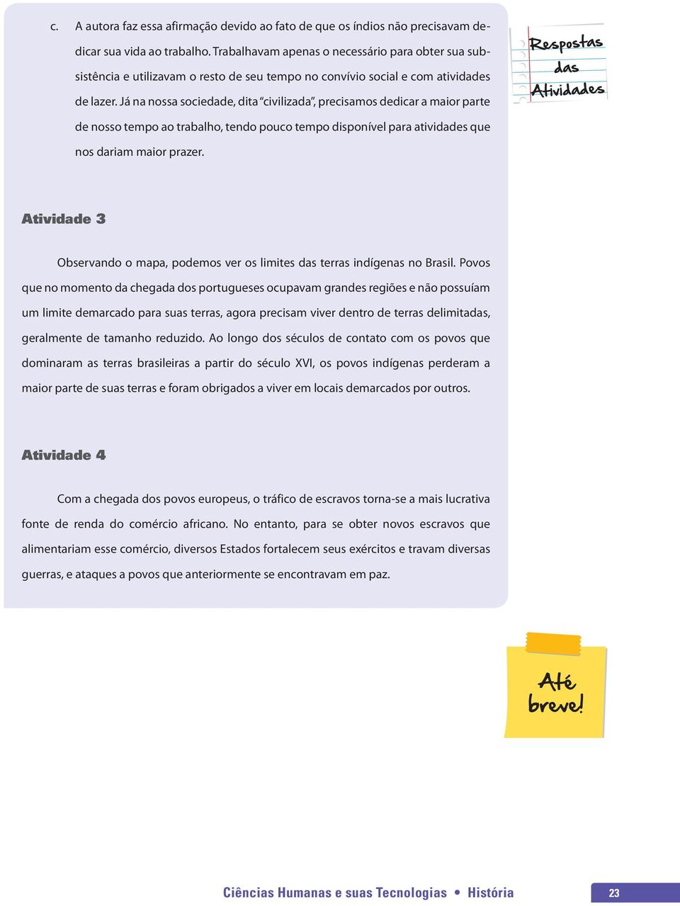 Já na nossa sociedade, dita civilizada, precisamos dedicar a maior parte de nosso tempo ao trabalho, tendo pouco tempo disponível para atividades que nos dariam maior prazer.