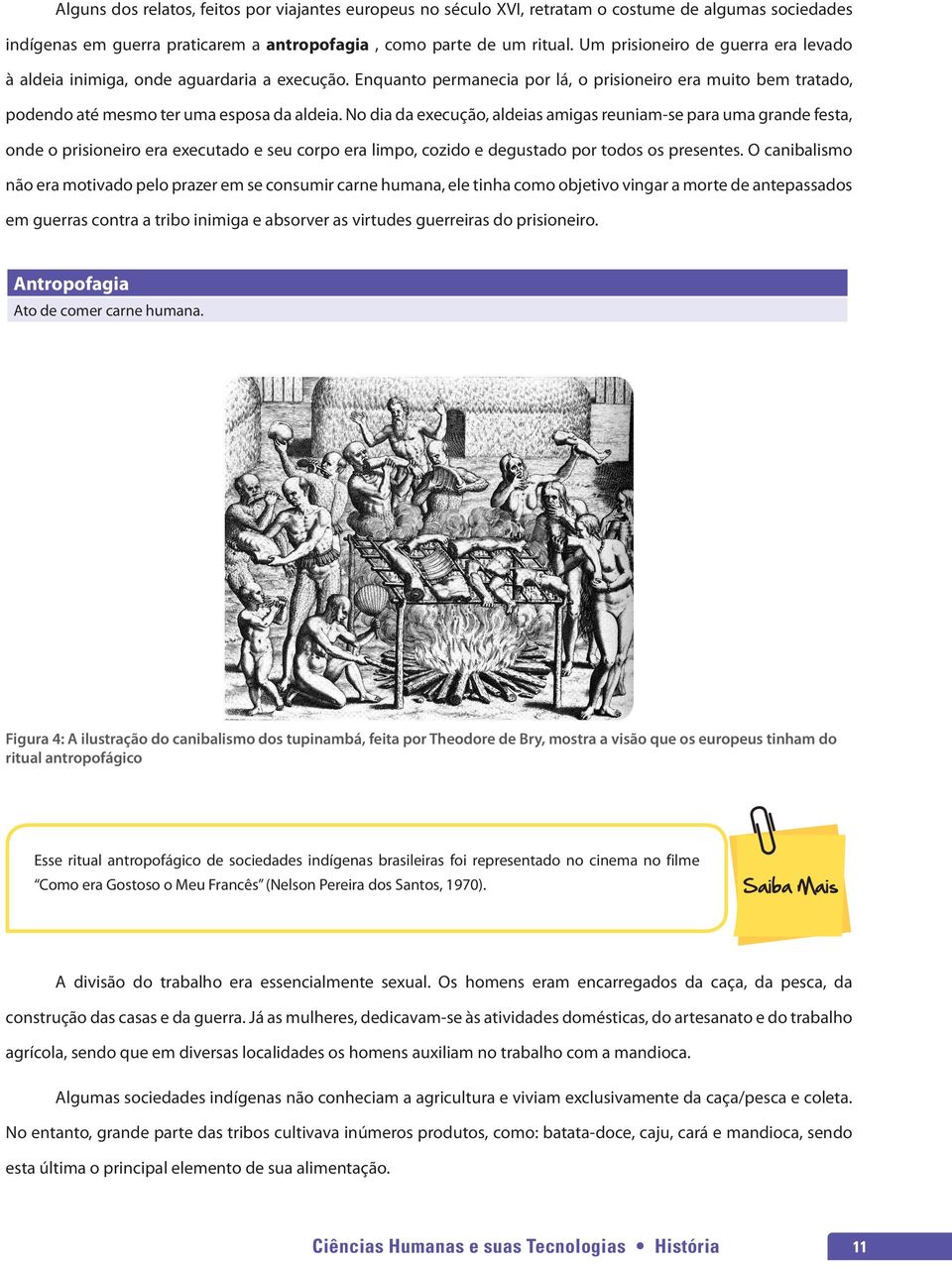 No dia da execução, aldeias amigas reuniam-se para uma grande festa, onde o prisioneiro era executado e seu corpo era limpo, cozido e degustado por todos os presentes.