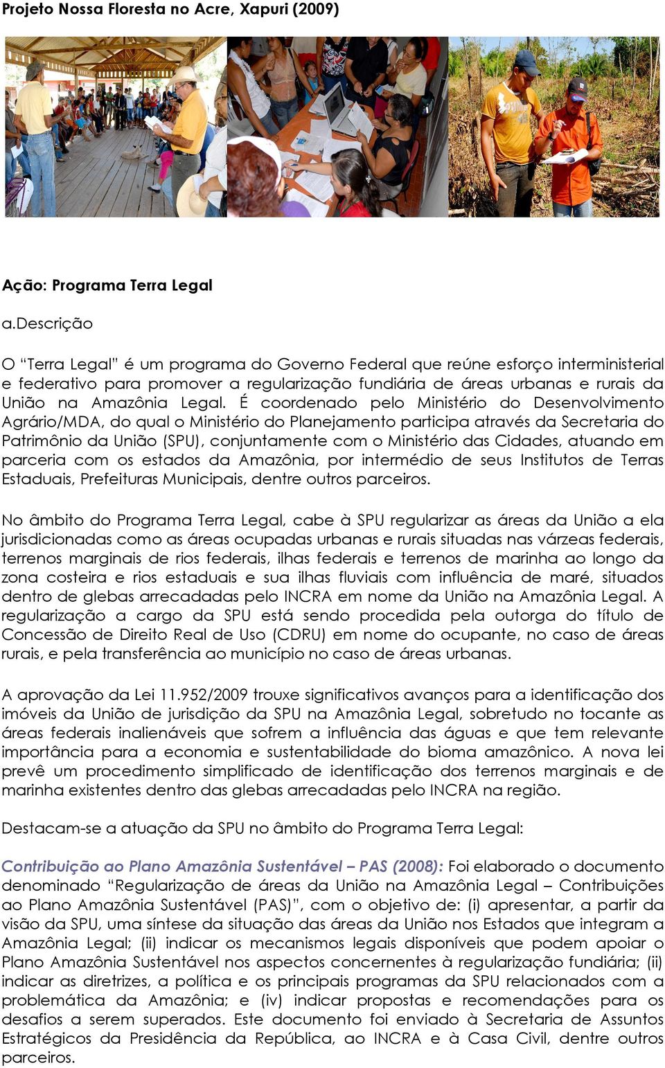 É coordenado pelo Ministério do Desenvolvimento Agrário/MDA, do qual o Ministério do Planejamento participa através da Secretaria do Patrimônio da União (SPU), conjuntamente com o Ministério das