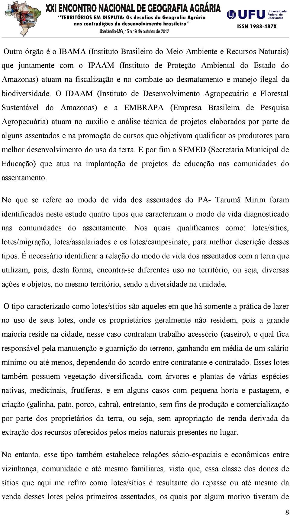 O IDAAM (Instituto de Desenvolvimento Agropecuário e Florestal Sustentável do Amazonas) e a EMBRAPA (Empresa Brasileira de Pesquisa Agropecuária) atuam no auxilio e análise técnica de projetos