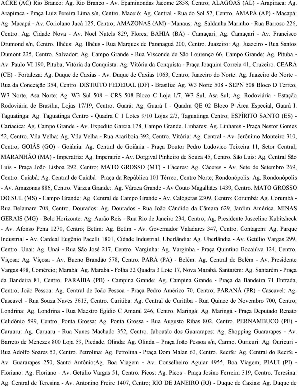 Noel Nutels 829, Flores; BAHIA (BA) - Camaçari: Ag. Camaçari - Av. Francisco Drumond s/n, Centro. Ilhéus: Ag. Ilhéus - Rua Marques de Paranaguá 200, Centro. Juazeiro: Ag.