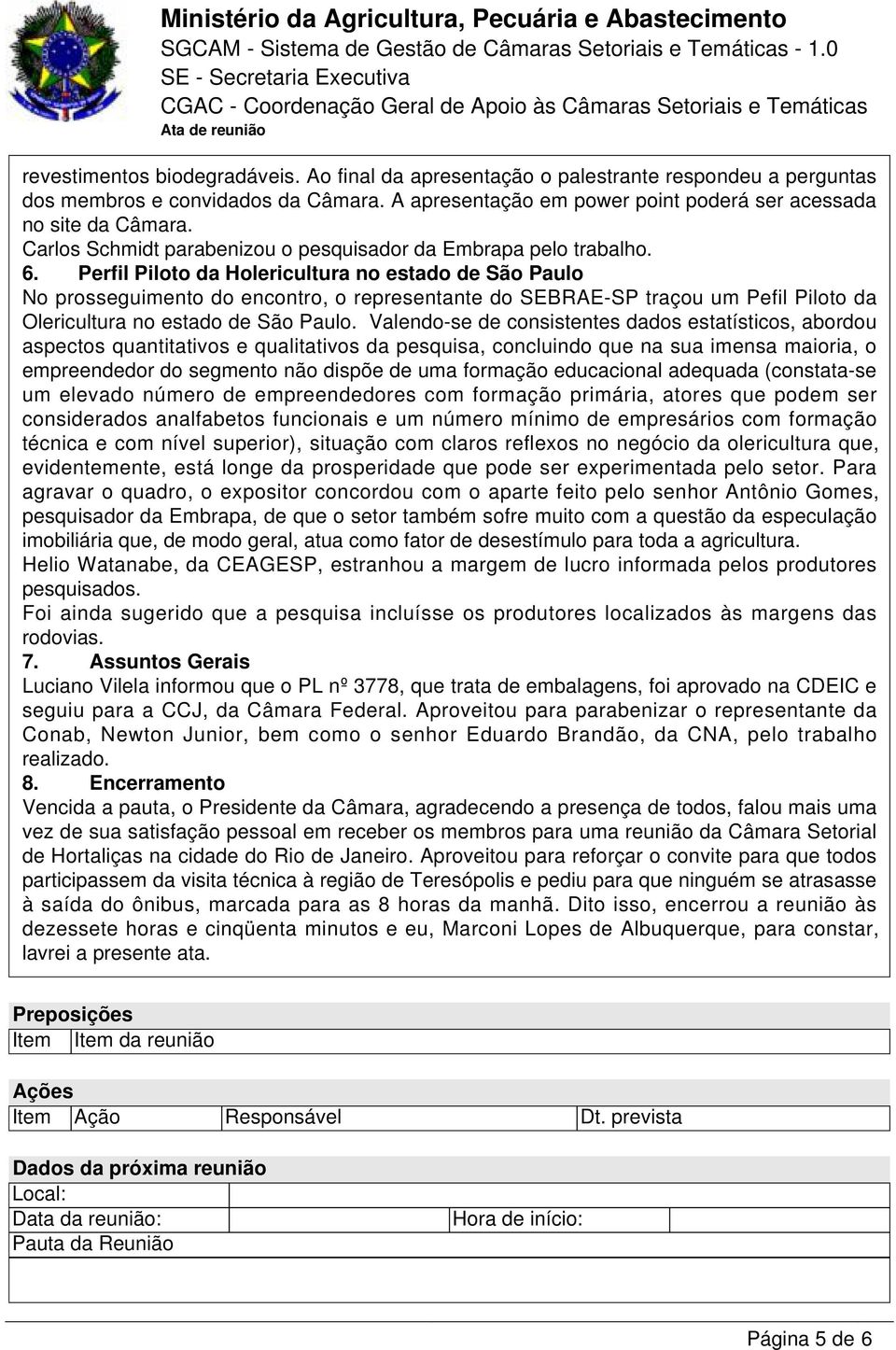 Perfil Piloto da Holericultura no estado de São Paulo No prosseguimento do encontro, o representante do SEBRAE-SP traçou um Pefil Piloto da Olericultura no estado de São Paulo.