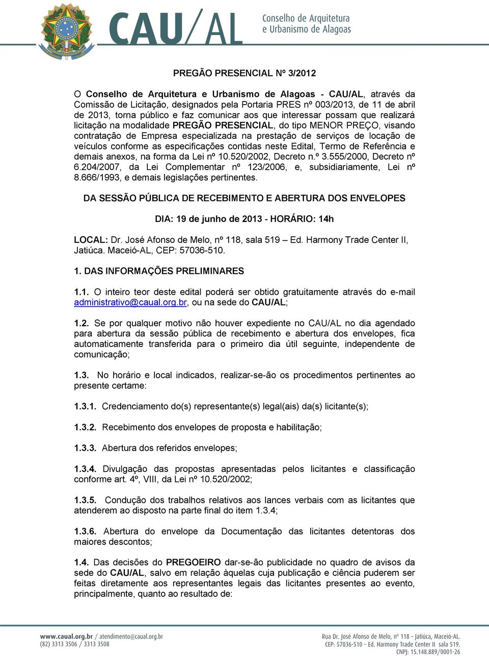 de locação de veículos conforme as especificações contidas neste Edital, Termo de Referência e demais anexos, na forma da Lei nº 10.520/2002, Decreto n.º 3.555/2000, Decreto nº 6.