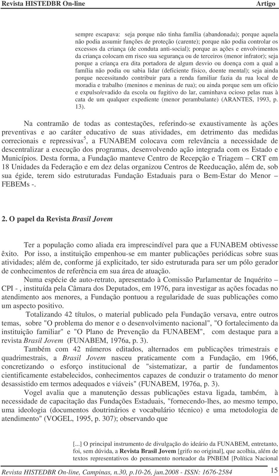 podia ou sabia lidar (deficiente físico, doente mental); seja ainda porque necessitando contribuir para a renda familiar fazia da rua local de moradia e trabalho (meninos e meninas de rua); ou ainda