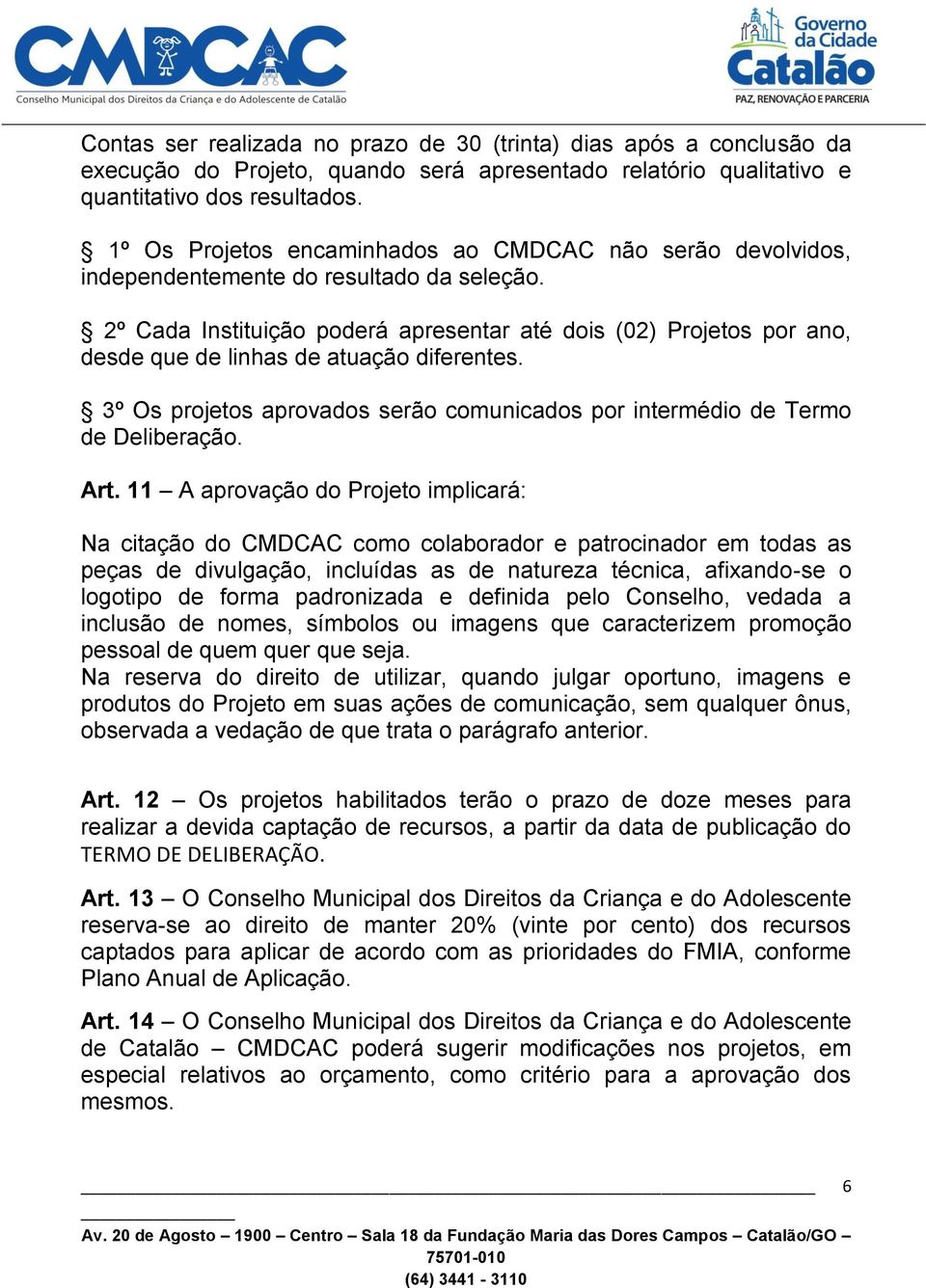 2º Cada Instituição poderá apresentar até dois (02) Projetos por ano, desde que de linhas de atuação diferentes. 3º Os projetos aprovados serão comunicados por intermédio de Termo de Deliberação. Art.