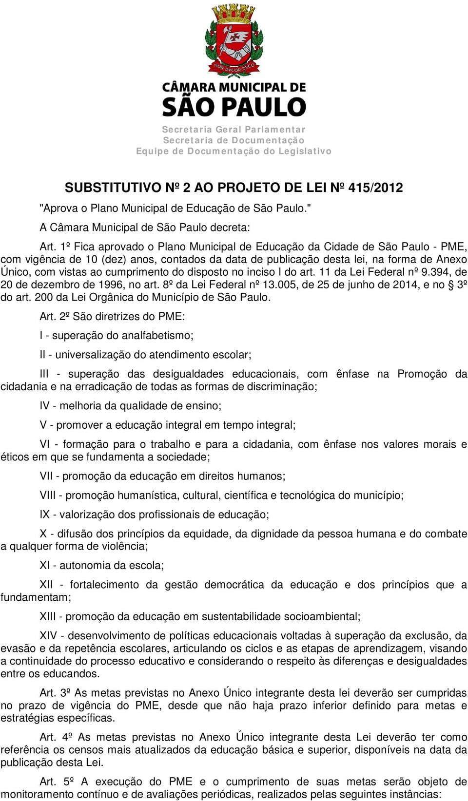 1º Fica aprovado o Plano Municipal de Educação da Cidade de São Paulo - PME, com vigência de 10 (dez) anos, contados da data de publicação desta lei, na forma de Anexo Único, com vistas ao