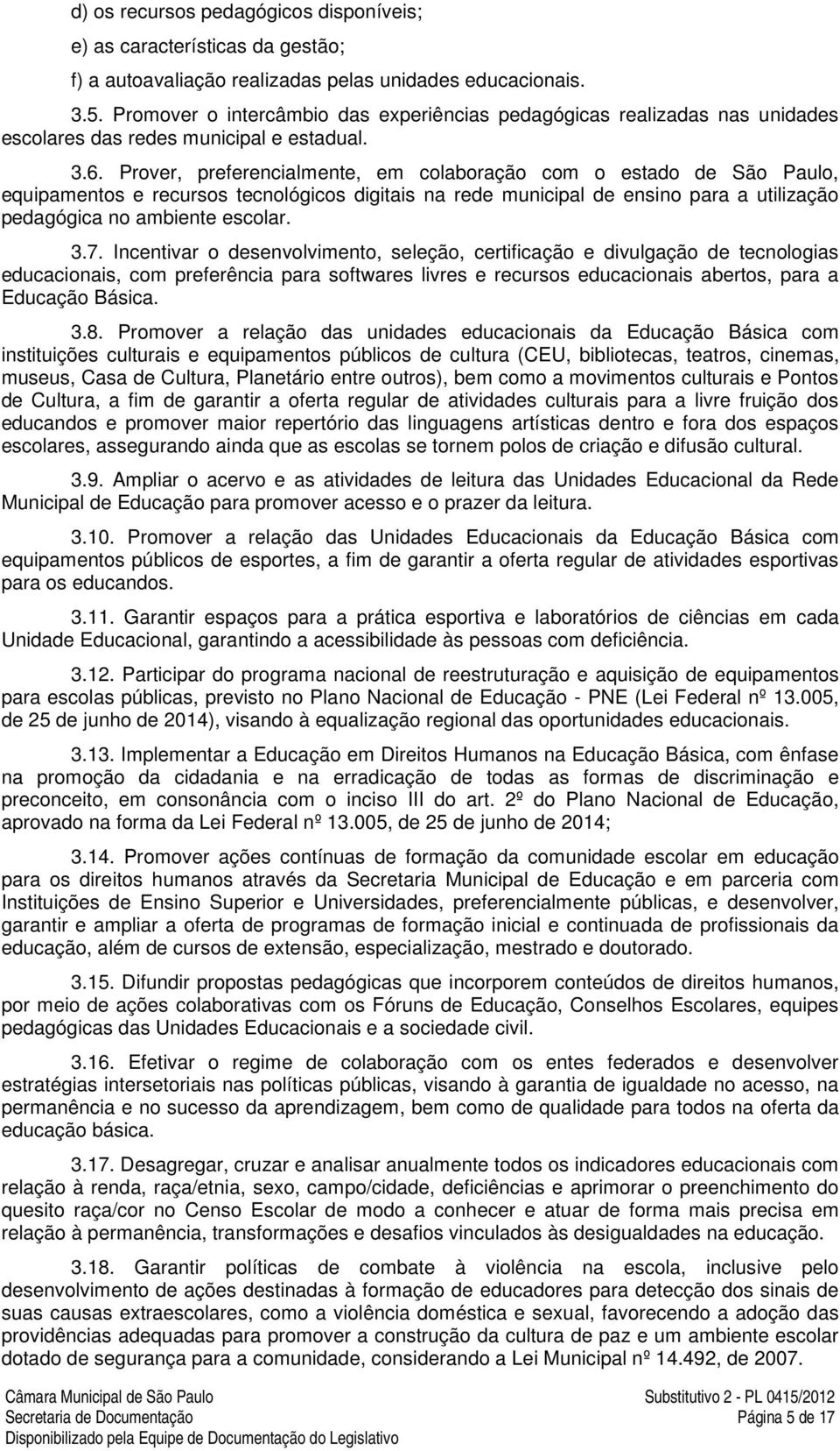 Prover, preferencialmente, em colaboração com o estado de São Paulo, equipamentos e recursos tecnológicos digitais na rede municipal de ensino para a utilização pedagógica no ambiente escolar. 3.7.