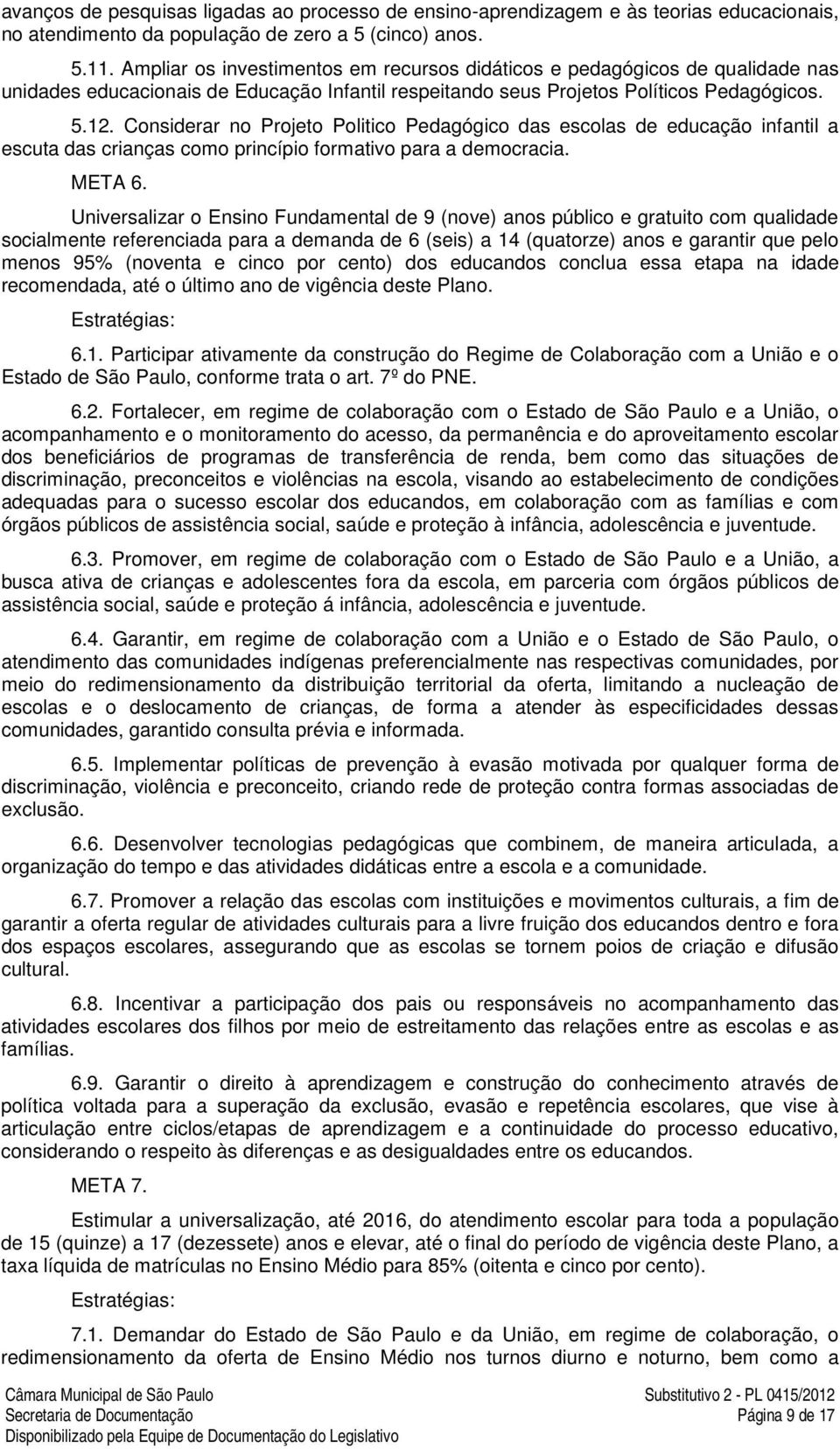 Considerar no Projeto Politico Pedagógico das escolas de educação infantil a escuta das crianças como princípio formativo para a democracia. META 6.