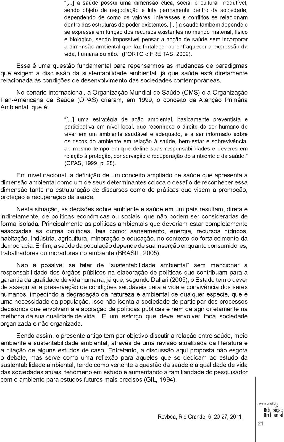 ..] a saú também pen e se expressa em função dos recursos existentes no mundo material, físico e biológico, sendo impossível pensar a noção saú sem incorporar a dimensão que faz fortalecer ou