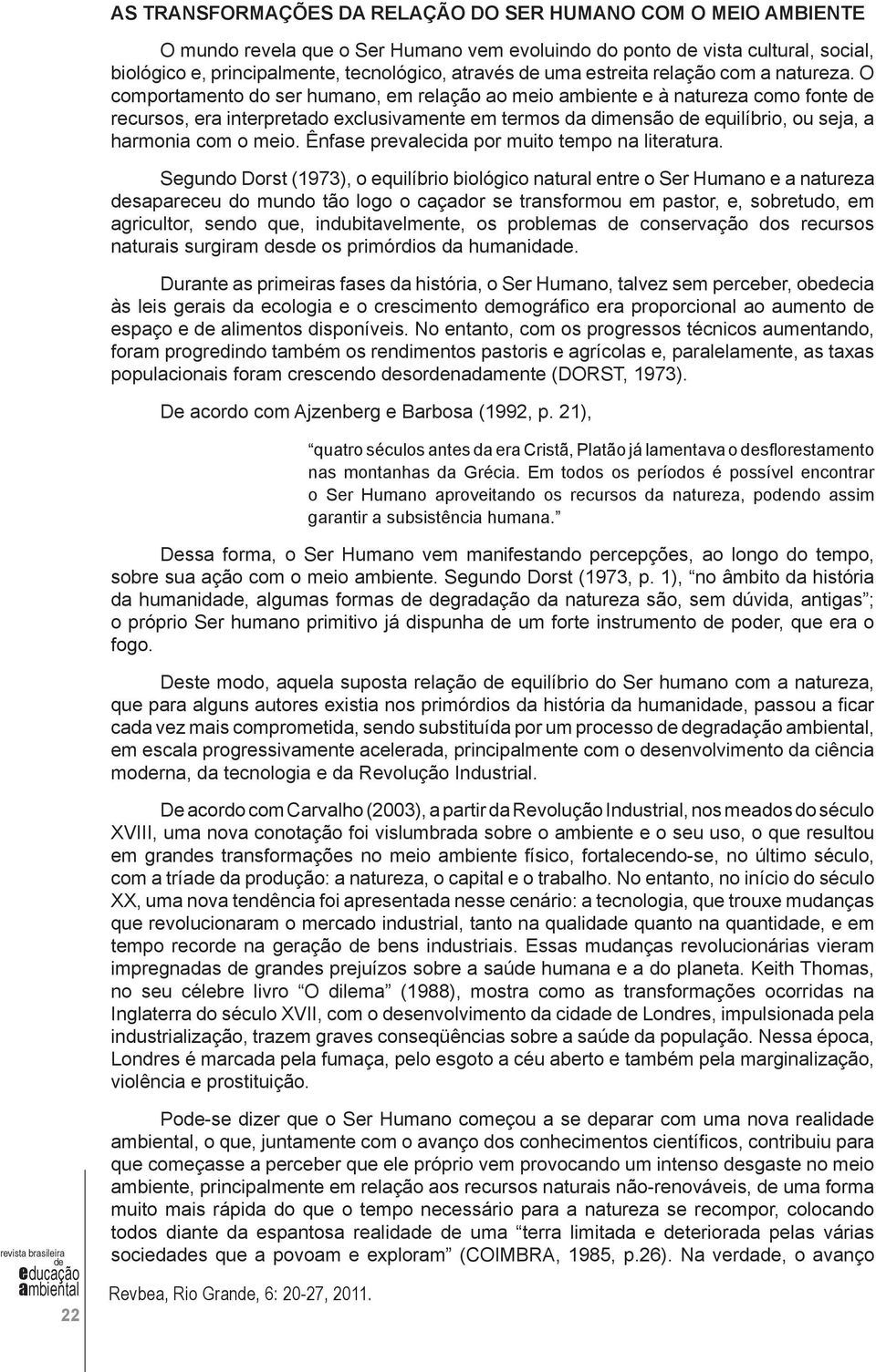 O comportamento do ser humano, em relação ao meio ambiente e à natureza como fonte recursos, era interpretado exclusivamente em termos da dimensão equilíbrio, ou seja, a harmonia com o meio.