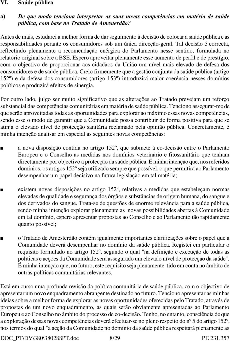 Tal decisão é correcta, reflectindo plenamente a recomendação enérgica do Parlamento nesse sentido, formulada no relatório original sobre a BSE.