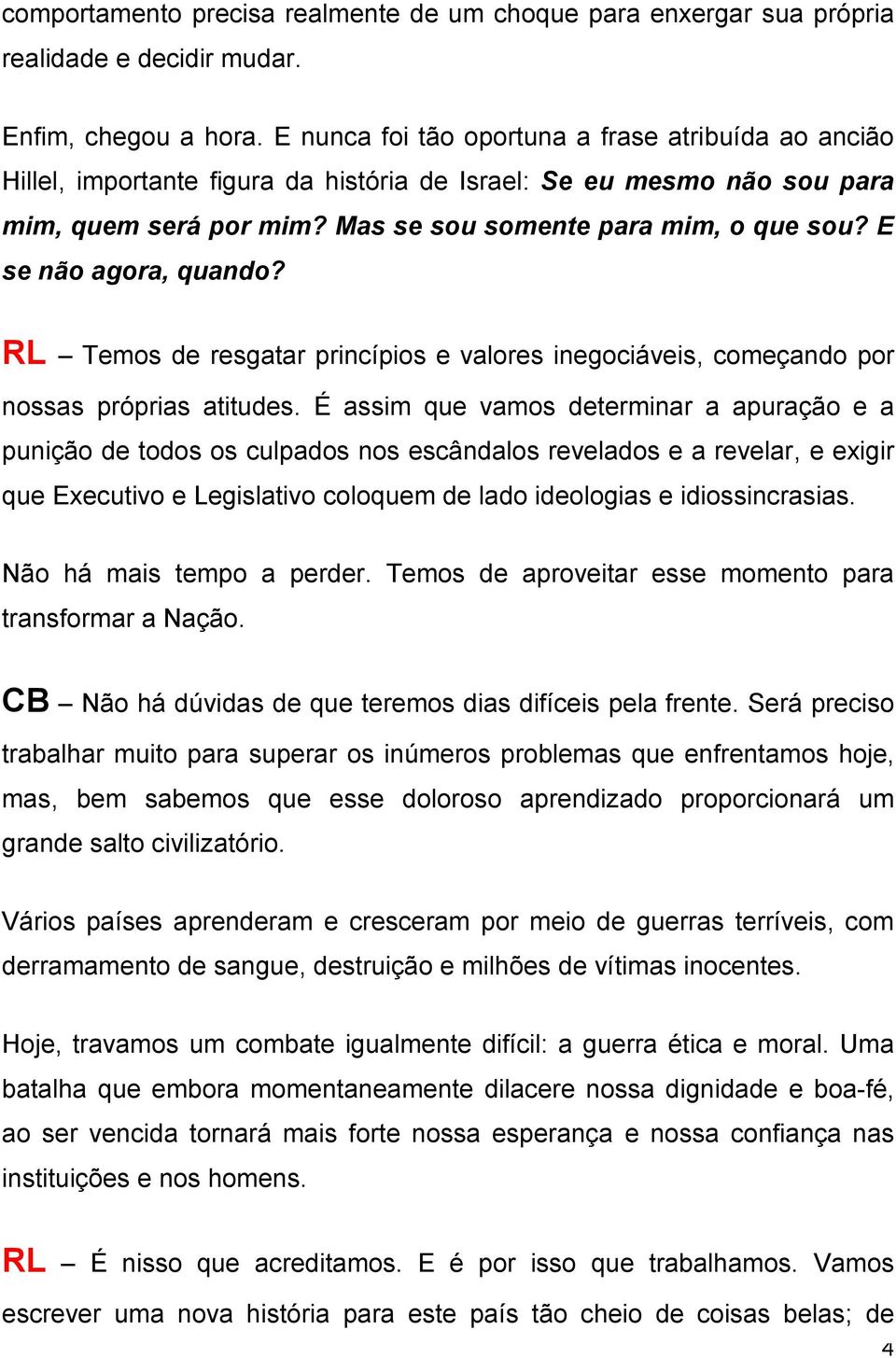 E se não agora, quando? RL Temos de resgatar princípios e valores inegociáveis, começando por nossas próprias atitudes.