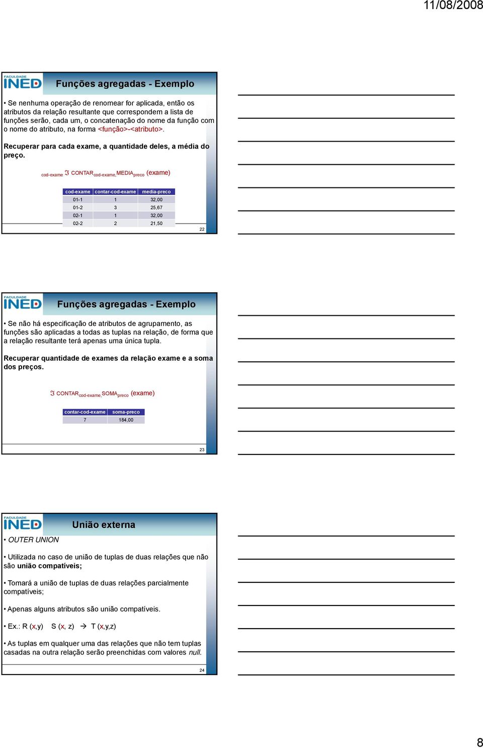 cod-exame COTAR cod-exame, MEDIA preco (exame) cod-exame contar-cod-exame media-preco 0-32,00 0-2 3 25,67 02-32,00 02-2 2 2,50 22 Funções agregadas - Exemplo Se não há especificação de atributos de